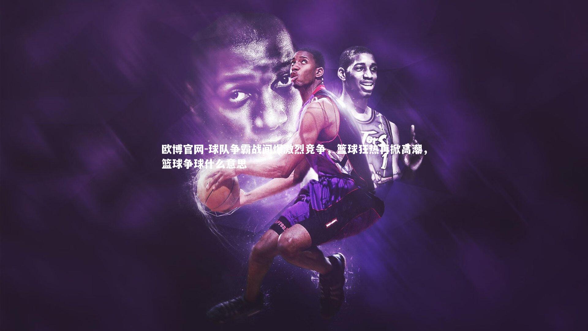 欧博官网-球队争霸战间爆激烈竞争，篮球狂热再掀高潮，篮球争球什么意思