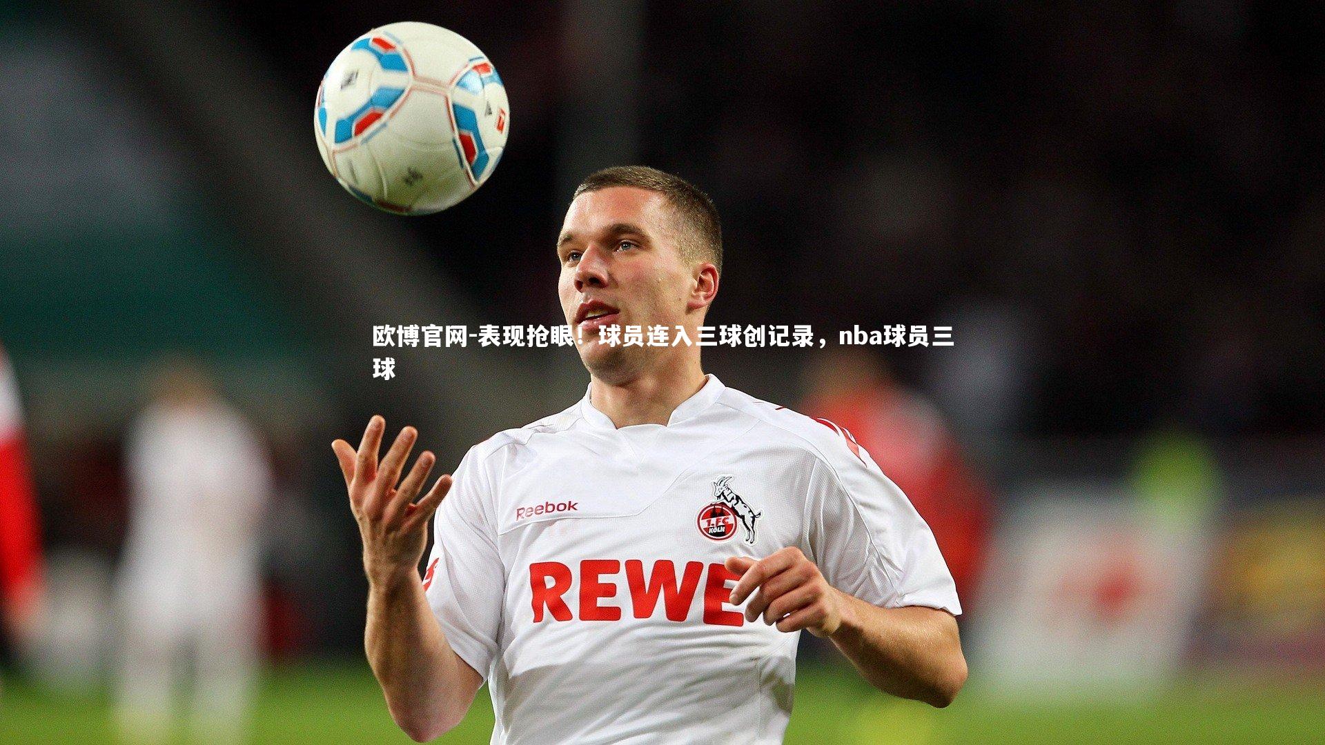 欧博官网-表现抢眼！球员连入三球创记录，nba球员三球