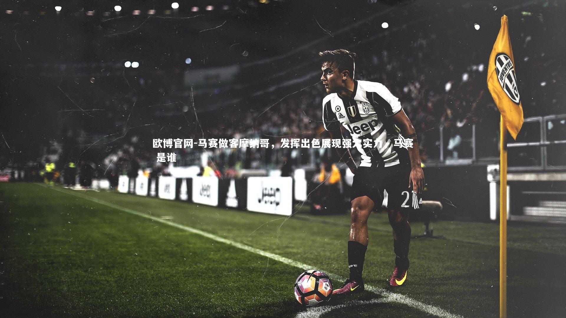 欧博官网-马赛做客摩纳哥，发挥出色展现强大实力，马赛 是谁