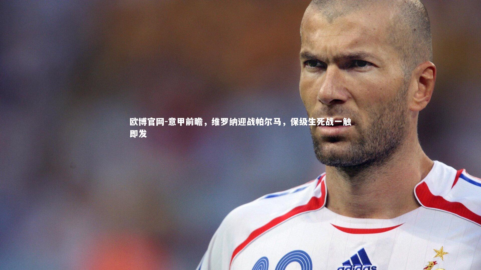 欧博官网-意甲前瞻,维罗纳迎战帕尔马,保级生死战一触即发